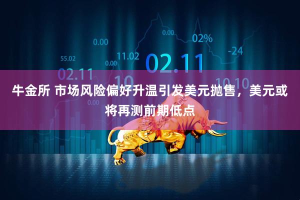 牛金所 市场风险偏好升温引发美元抛售，美元或将再测前期低点