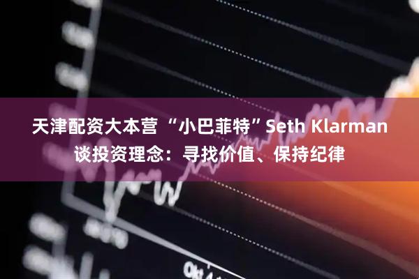天津配资大本营 “小巴菲特”Seth Klarman谈投资理念：寻找价值、保持纪律