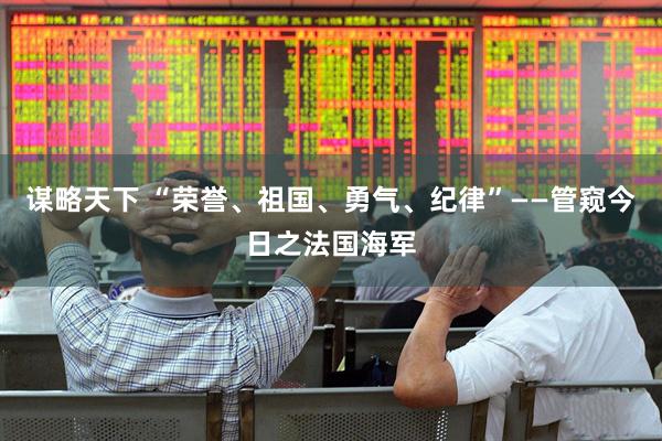 谋略天下 “荣誉、祖国、勇气、纪律”——管窥今日之法国海军
