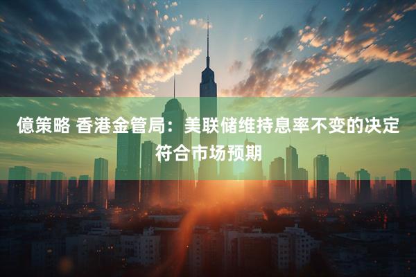 億策略 香港金管局：美联储维持息率不变的决定符合市场预期