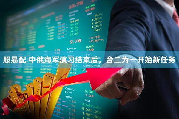 股易配 中俄海军演习结束后，合二为一开始新任务