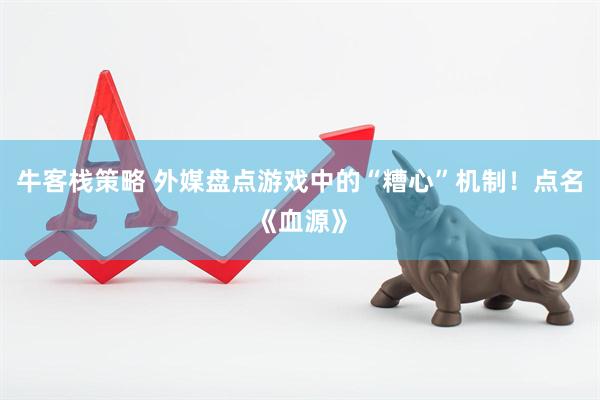 牛客栈策略 外媒盘点游戏中的“糟心”机制！点名《血源》