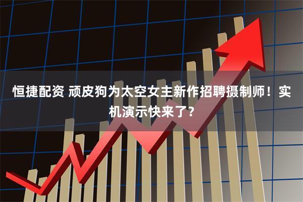 恒捷配资 顽皮狗为太空女主新作招聘摄制师！实机演示快来了？