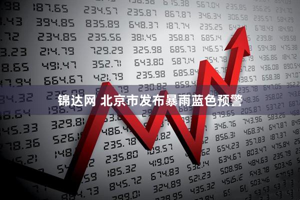 锦达网 北京市发布暴雨蓝色预警