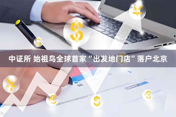 中证所 始祖鸟全球首家“出发地门店”落户北京